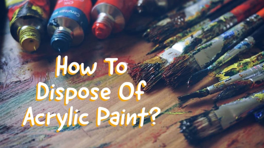 How To Dispose of Acrylic Paint in 6 Easy Ways