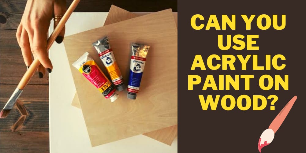 Can You Use Acrylic Paint on Wood? Get the Conclusive Yet Best Answer Here