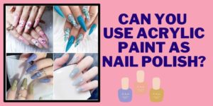 Can You Use Acrylic Paint as Nail Polish? Best Answer to Clear Your Doubts
