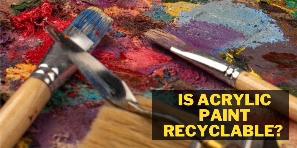Is Acrylic Paint Recyclable
